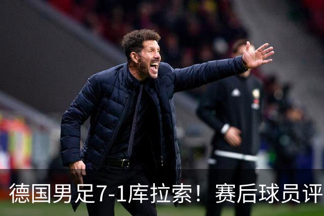 德国男足7-1库拉索！赛后球员评分：2人封神，3人及格，1人太拉胯