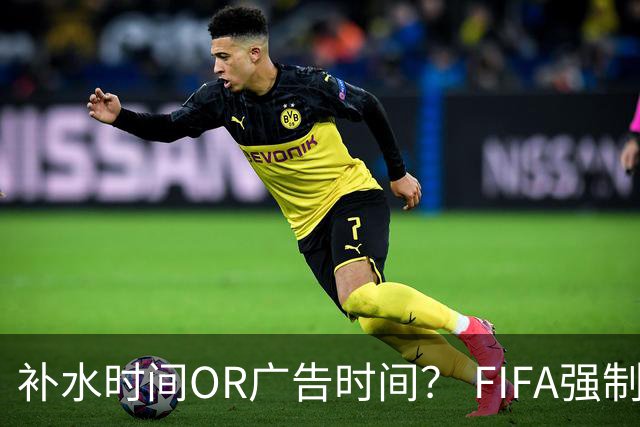 补水时间OR广告时间？ FIFA强制设置补水时间遭多方质疑